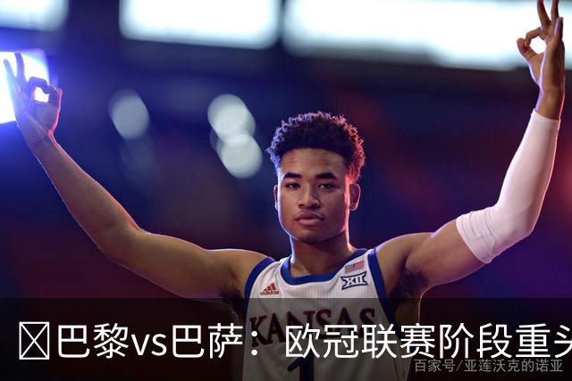 ​巴黎vs巴萨：欧冠联赛阶段重头戏，三大看点前瞻​