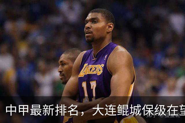 中甲最新排名，大连鲲城保级在望，广州豹放水？南通有望重回中超