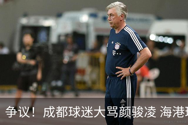 争议！成都球迷大骂颜骏凌 海港球迷：四处拉仇恨 难怪被群起攻之