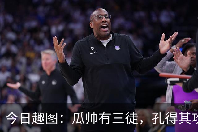今日趣图：瓜帅有三徒，孔得其攻，塔得其守，马攻守兼备得其形