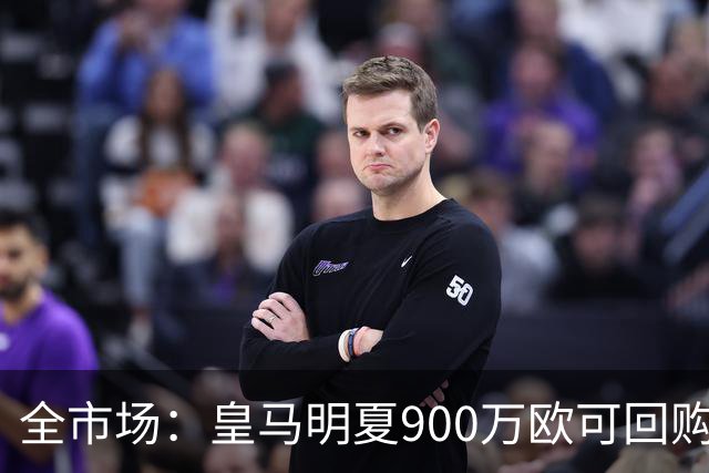 全市场：皇马明夏900万欧可回购拉蒙，球员现身价5500万欧
