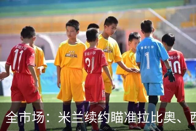 全市场：米兰续约瞄准拉比奥、西塞，有意争夺特雷索尔迪