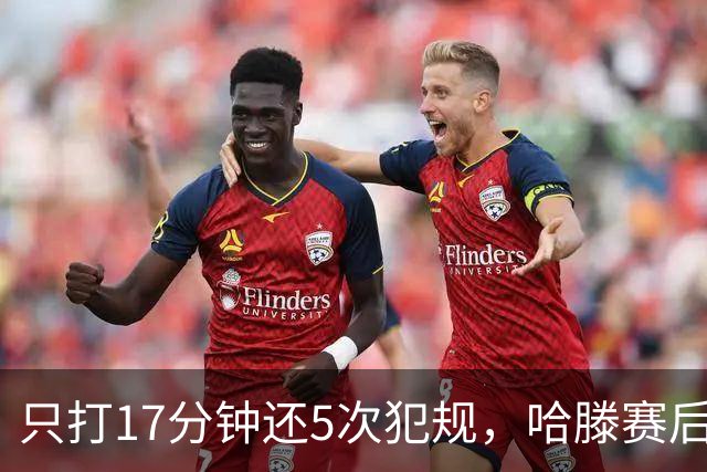 只打17分钟还5次犯规，哈滕赛后独自加练体能
