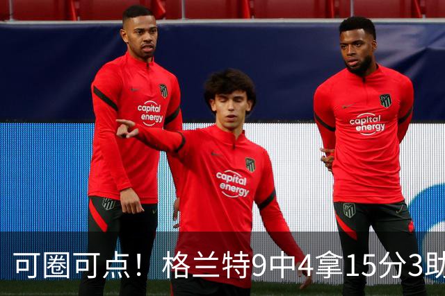 可圈可点！格兰特9中4拿15分3助 三分4中2