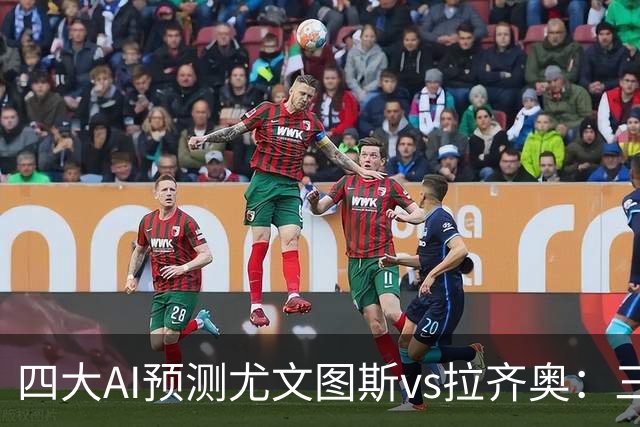 四大AI预测尤文图斯vs拉齐奥：三家看好主胜，一家倾向平局
