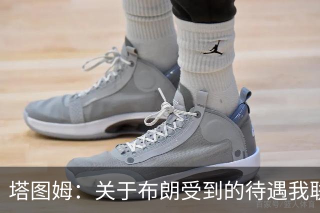 塔图姆：关于布朗受到的待遇我联系过他 我们是打球不是打拳击