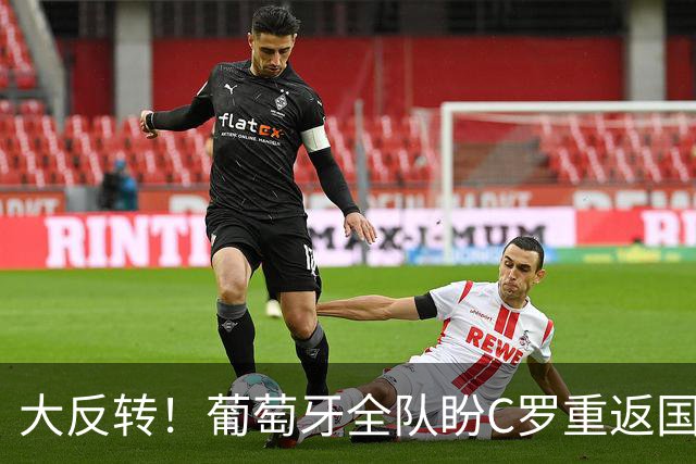 大反转！葡萄牙全队盼C罗重返国家队