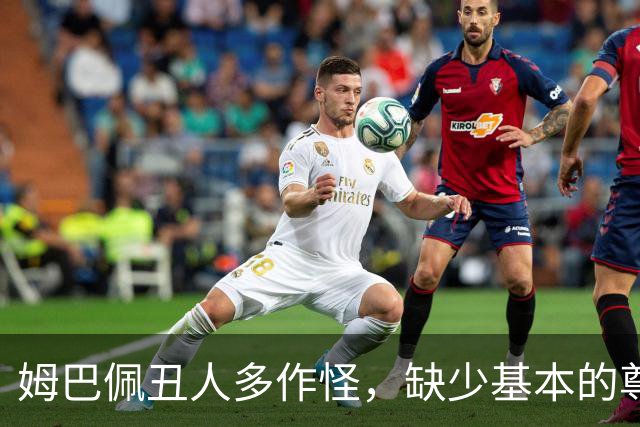 姆巴佩丑人多作怪，缺少基本的尊重，我们的家国情怀不容戏谑