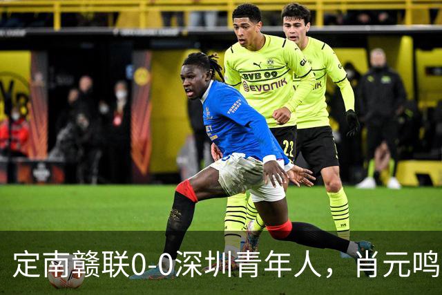 定南赣联0-0深圳青年人，肖元鸣扑点，梁诺恒进球被吹下