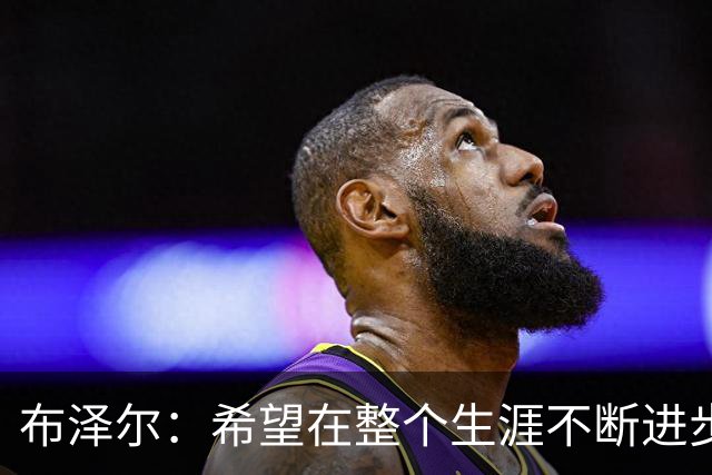 布泽尔：希望在整个生涯不断进步 今年一定会再上一个台阶