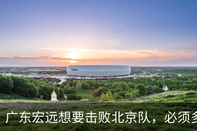 广东宏远想要击败北京队，必须多用三人，少用两人