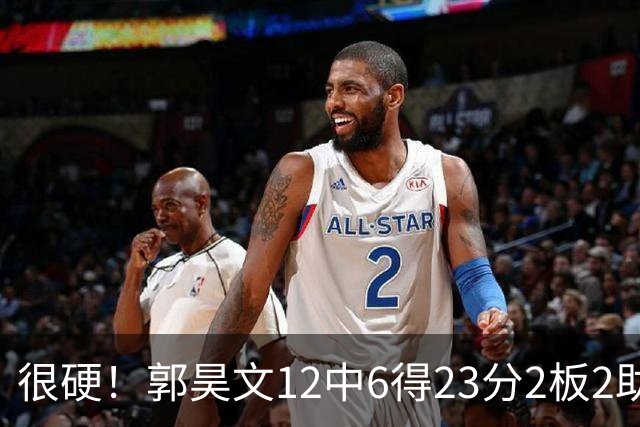 很硬！郭昊文12中6得23分2板2助 一顿强杀换来10罚9中