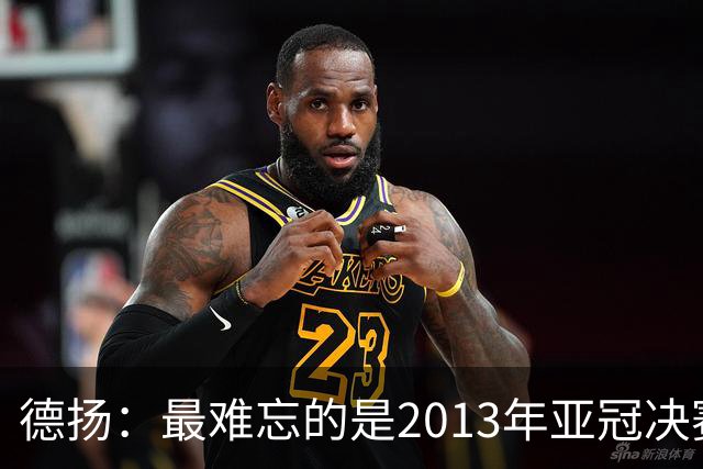 德扬：最难忘的是2013年亚冠决赛打进广州队的