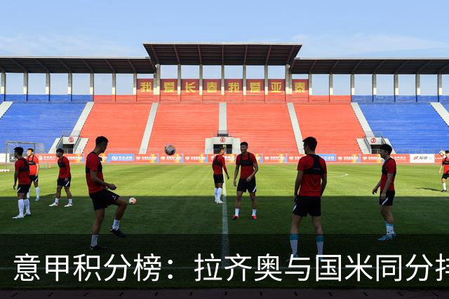 意甲积分榜：拉齐奥与国米同分排第2 米兰第4 尤文第8那不勒斯第9