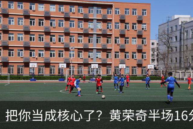 把你当成核心了？黄荣奇半场16分钟 9中3&三分6中1拿到8分3板