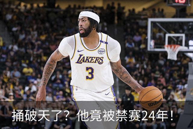 捅破天了？他竟被禁赛24年！