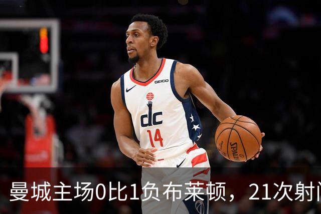 曼城主场0比1负布莱顿，21次射门难破门将