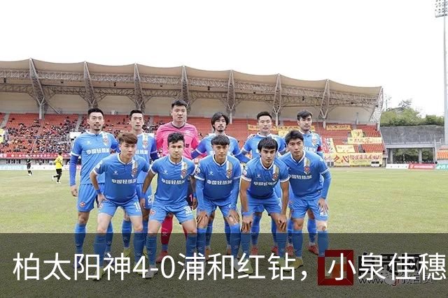柏太阳神4-0浦和红钻，小泉佳穗两传一射，久保藤次郎破门