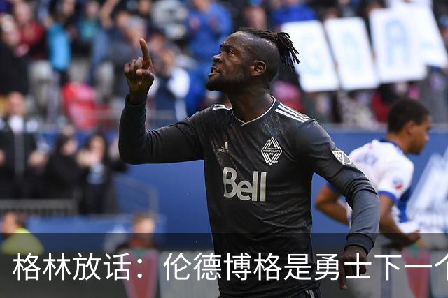 格林放话：伦德博格是勇士下一个门面，还押他拿最佳新秀
