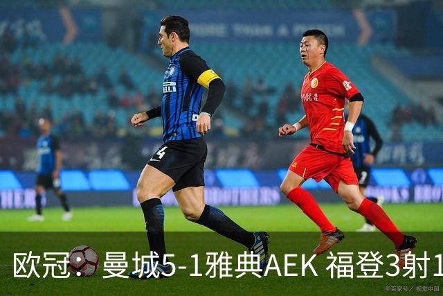 欧冠：曼城5-1雅典AEK 福登3射1传 刘易斯助攻双响 安德森处子球