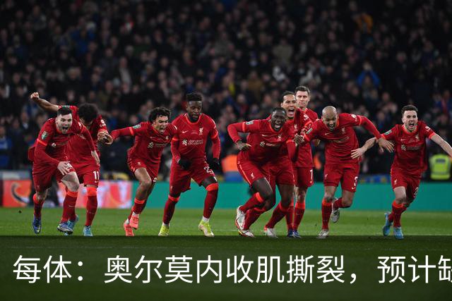 每体：奥尔莫内收肌撕裂，预计缺阵四周，无缘国家德比