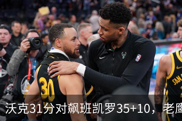 沃克31分对飙班凯罗35+10，老鹰客场132比125拆穿魔术