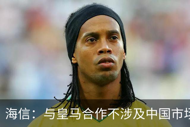 海信：与皇马合作不涉及中国市场，事件发生后，公司已第一时间向皇马高层进行谴责，严肃表达我方立场；媒体：皇马装聋作哑，休想蒙混过关