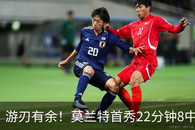 游刃有余！莫兰特首秀22分钟8中6拿14分5板8助3断 正负值+33