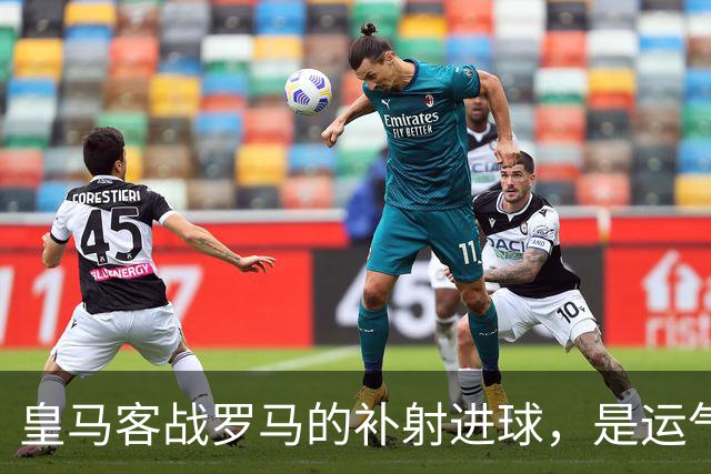 皇马客战罗马的补射进球，是运气还是第二落点的信号？