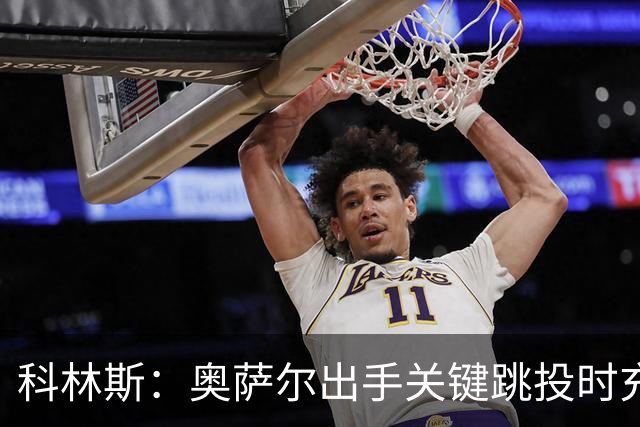 科林斯：奥萨尔出手关键跳投时充满自信 这记投篮很有分量