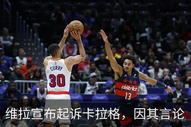维拉宣布起诉卡拉格，因其言论“不可接受”