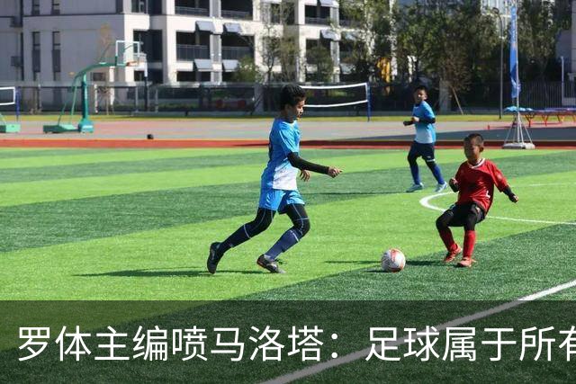罗体主编喷马洛塔：足球属于所有人，意大利足球不能你说了算