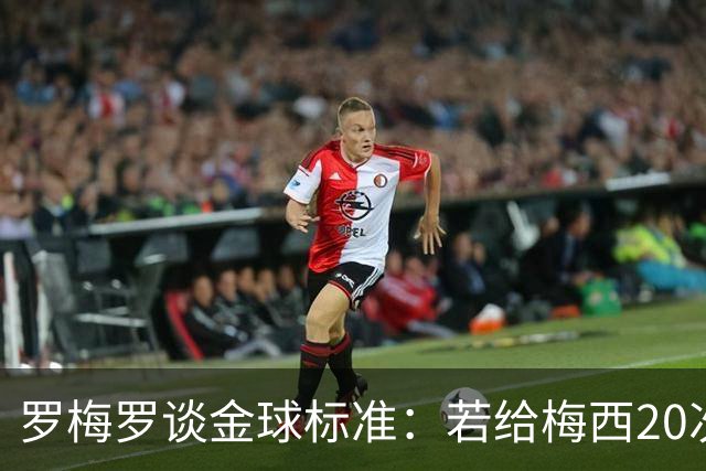 罗梅罗谈金球标准：若给梅西20次，全世界会无聊所以又设其他标准