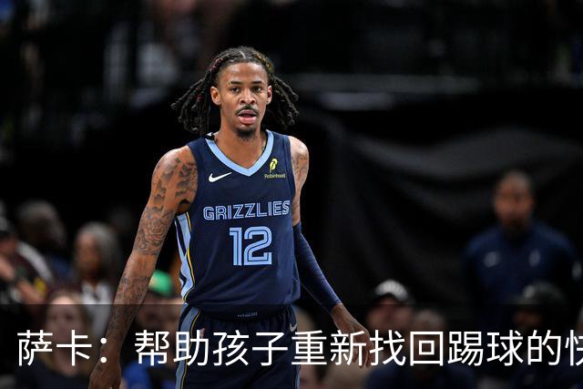 萨卡：帮助孩子重新找回踢球的快乐，对我来说意义重大