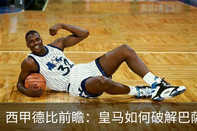 西甲德比前瞻：皇马如何破解巴萨高位防线？