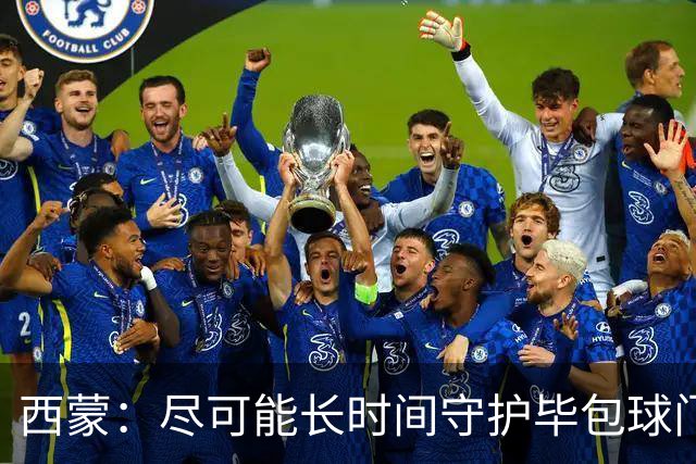 西蒙：尽可能长时间守护毕包球门是我人生中做出的一个决定