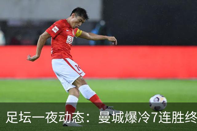 足坛一夜动态：曼城爆冷7连胜终结，阿森纳双喜临门，热刺攻陷蓝桥