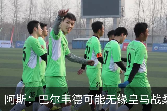 阿斯：巴尔韦德可能无缘皇马战桑坦德