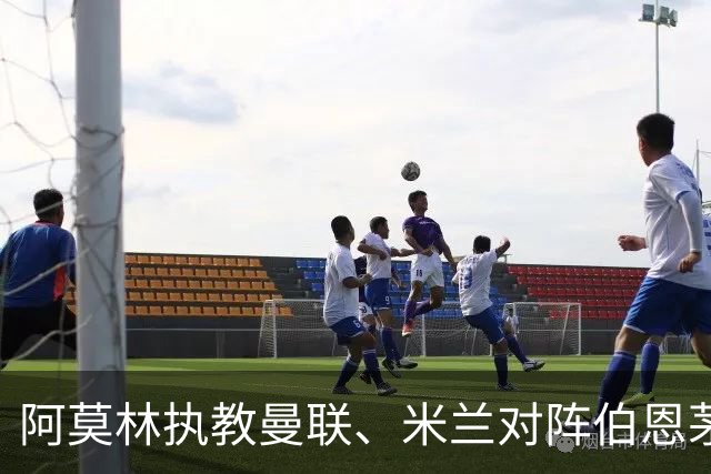 阿莫林执教曼联、米兰对阵伯恩茅斯2平2负，打进5球丢掉11球