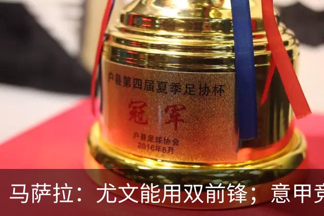 马萨拉：尤文能用双前锋；意甲竞争力下降，必须改变投资方式