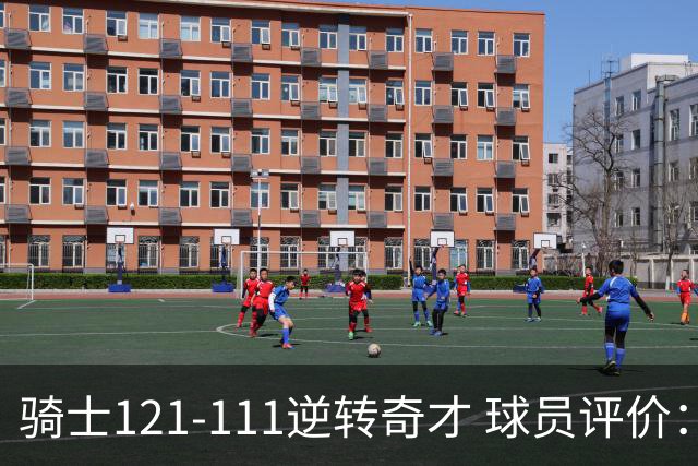 骑士121-111逆转奇才 球员评价：4人优秀，6人及格