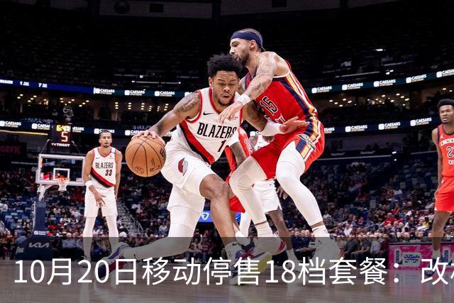 10月20日移动停售18档套餐：改档前先算，一年多掏360元