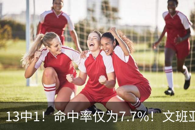 13中1！命中率仅为7.7%！文班亚马创耻辱纪录