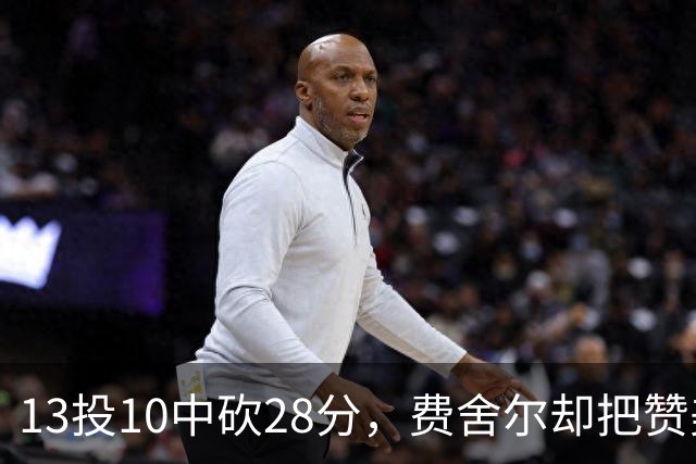 13投10中砍28分，费舍尔却把赞美给了他的投篮姿势