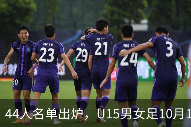 44人名单出炉，U15男女足10月17日启程赴西班牙集训18天