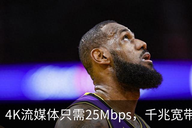 4K流媒体只需25Mbps，千兆宽带白买了？