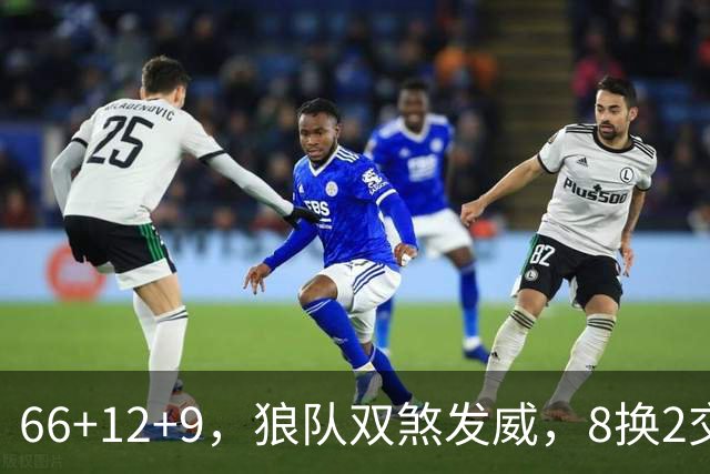 66+12+9，狼队双煞发威，8换2交易赚麻了！字母哥6犯离场，莱利9换2彻底失算