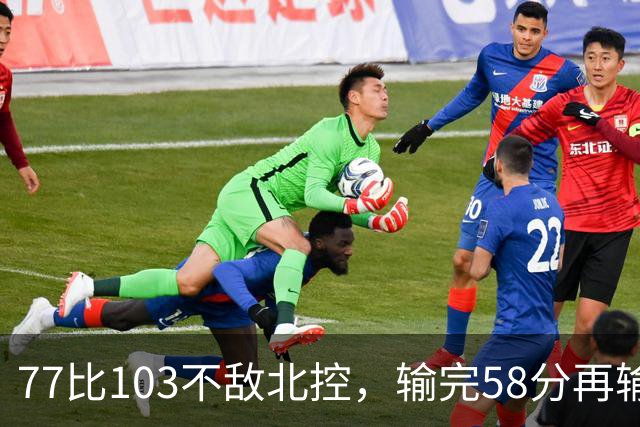 77比103不敌北控，输完58分再输33分，深圳队别再锻炼顾全了