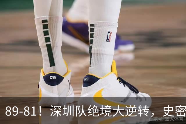 89-81！深圳队绝境大逆转，史密斯单节22分 球迷：CBA质量越来越低