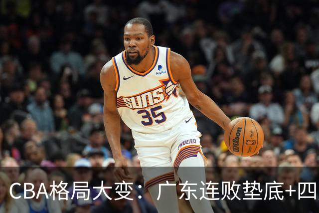 CBA格局大变：广东连败垫底+四川2连胜逆袭，没有谁能永远赢下去